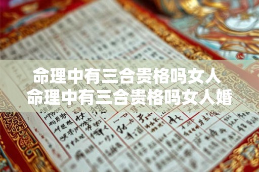 命理中有三合贵格吗女人 命理中有三合贵格吗女人婚姻 命理中有三合贵格吗女人 命理中有三合贵格吗女人婚姻