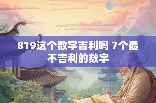 819这个数字吉利吗 7个最不吉利的数字 819这个数字吉利吗 7个最不吉利的数字