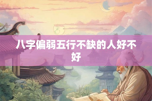 八字偏弱五行不缺的人好不好 八字偏弱五行不缺的人好不好