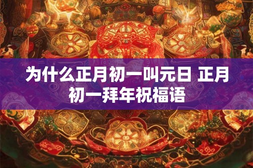 为什么正月初一叫元日 正月初一拜年祝福语 为什么正月初一叫元日 正月初一拜年祝福语
