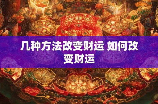 几种方法改变财运 如何改变财运 几种方法改变财运 如何改变财运
