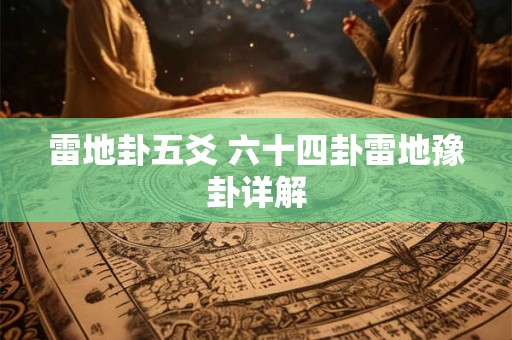 雷地卦五爻 六十四卦雷地豫卦详解 雷地卦五爻 六十四卦雷地豫卦详解