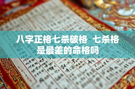 八字正格七杀破格 七杀格是最差的命格吗 八字正格七杀破格 七杀格是最差的命格吗