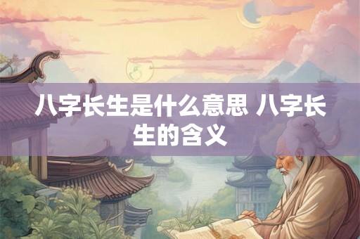 八字长生是什么意思 八字长生的含义 八字长生是什么意思 八字长生的含义