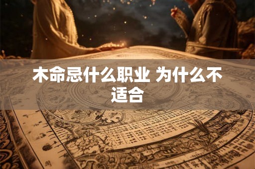 木命忌什么职业 为什么不适合 木命忌什么职业 为什么不适合