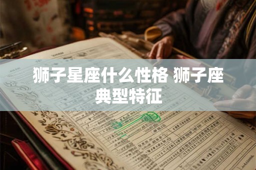 狮子星座什么性格 狮子座典型特征 狮子星座什么性格 狮子座典型特征