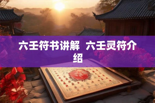 六壬符书讲解 六壬灵符介绍 六壬符书讲解 六壬灵符介绍