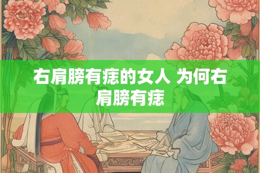 右肩膀有痣的女人 为何右肩膀有痣 右肩膀有痣的女人 为何右肩膀有痣
