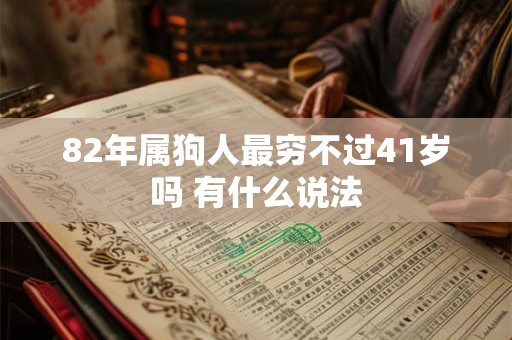 82年属狗人最穷不过41岁吗 有什么说法 82年属狗人最穷不过41岁吗 有什么说法