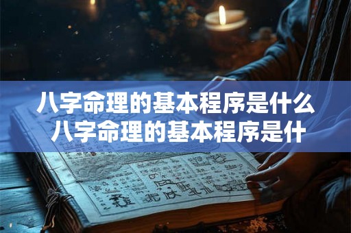 八字命理的基本程序是什么 八字命理的基本程序是什么意思 八字命理的基本程序是什么 八字命理的基本程序是什么意思