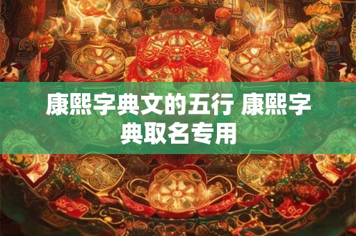 康熙字典文的五行 康熙字典取名专用 康熙字典文的五行 康熙字典取名专用