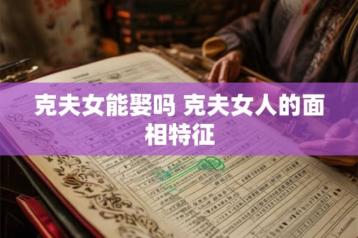 克夫女能娶吗 克夫女人的面相特征