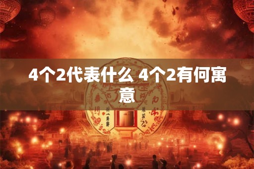 4个2代表什么 4个2有何寓意 4个2代表什么 4个2有何寓意