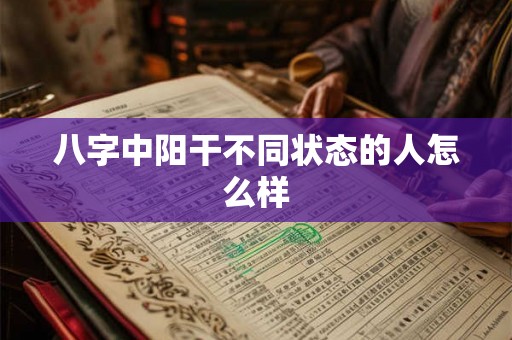 八字中阳干不同状态的人怎么样 八字中阳干不同状态的人怎么样