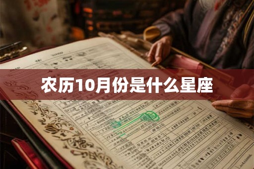 农历10月份是什么星座 农历10月份是什么星座