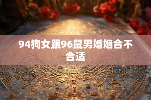 94狗女跟96鼠男婚姻合不合适 94狗女跟96鼠男婚姻合不合适