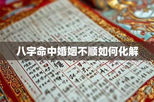 八字命中婚姻不顺如何化解 八字命中婚姻不顺如何化解