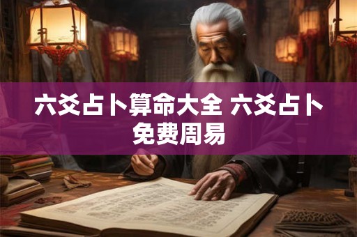 六爻占卜算命大全 六爻占卜免费周易 六爻占卜算命大全 六爻占卜免费周易