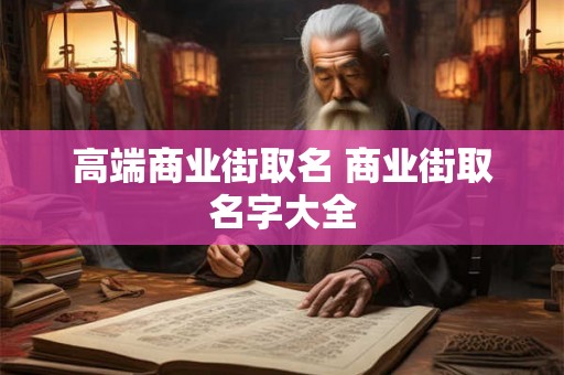 高端商业街取名 商业街取名字大全 高端商业街取名 商业街取名字大全