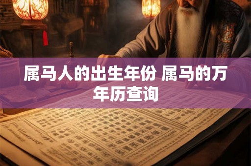 属马人的出生年份 属马的万年历查询 属马人的出生年份 属马的万年历查询