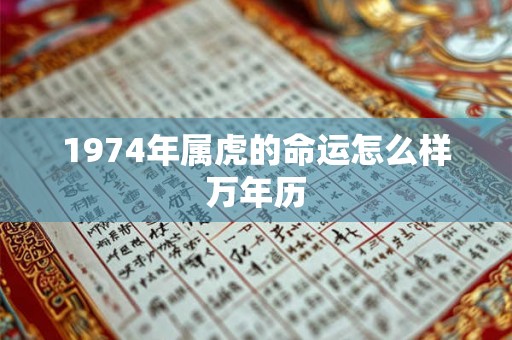 1974年属虎的命运怎么样万年历 1974年属虎的命运怎么样万年历