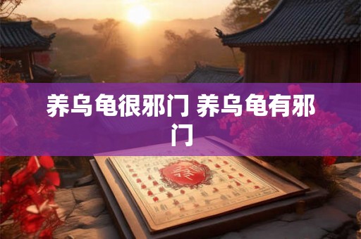 养乌龟很邪门 养乌龟有邪门