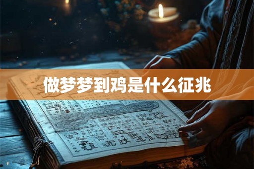 做梦梦到鸡是什么征兆 做梦梦到鸡是什么征兆