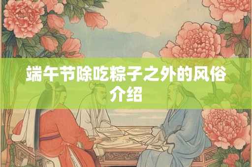 端午节除吃粽子之外的风俗介绍 端午节除吃粽子之外的风俗介绍