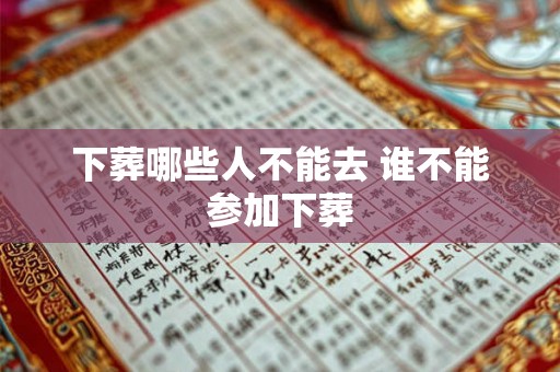 下葬哪些人不能去 谁不能参加下葬 下葬哪些人不能去 谁不能参加下葬