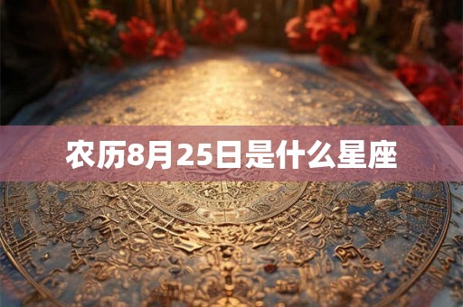 农历8月25日是什么星座 农历8月25日是什么星座