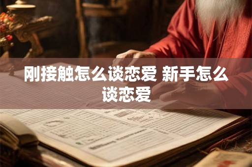 刚接触怎么谈恋爱 新手怎么谈恋爱 刚接触怎么谈恋爱 新手怎么谈恋爱