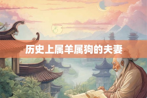 历史上属羊属狗的夫妻 历史上属羊属狗的夫妻