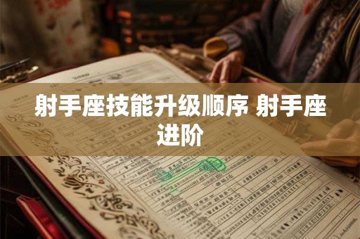 射手座技能升级顺序 射手座进阶 射手座技能升级顺序 射手座进阶