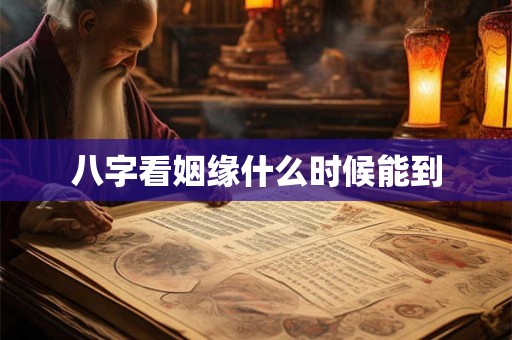 八字看姻缘什么时候能到 八字看姻缘什么时候能到