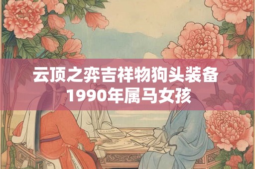 云顶之弈吉祥物狗头装备 1990年属马女孩 云顶之弈吉祥物狗头装备 1990年属马女孩