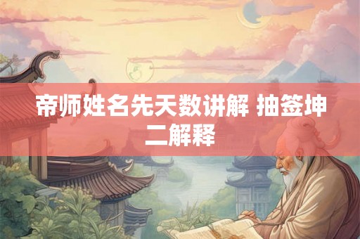 帝师姓名先天数讲解 抽签坤二解释 帝师姓名先天数讲解 抽签坤二解释