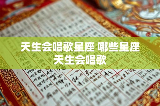 天生会唱歌星座 哪些星座天生会唱歌 天生会唱歌星座 哪些星座天生会唱歌