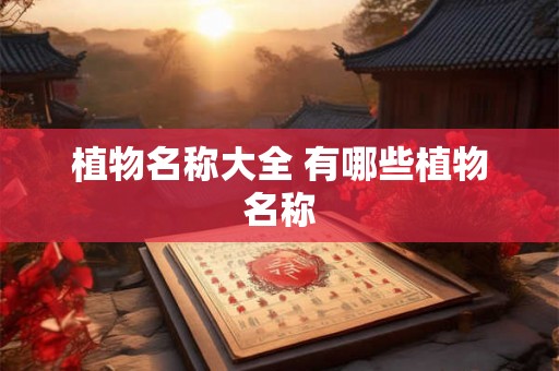 植物名称大全 有哪些植物名称 植物名称大全 有哪些植物名称