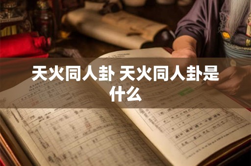 天火同人卦 天火同人卦是什么 天火同人卦 天火同人卦是什么
