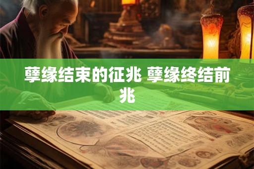 孽缘结束的征兆 孽缘终结前兆 孽缘结束的征兆 孽缘终结前兆