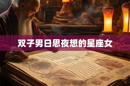 双子男日思夜想的星座女 双子男日思夜想的星座女