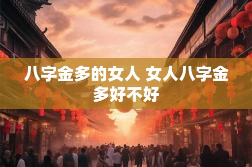 八字金多的女人 女人八字金多好不好