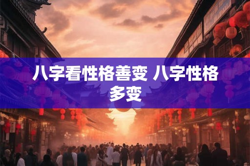 八字看性格善变 八字性格多变
