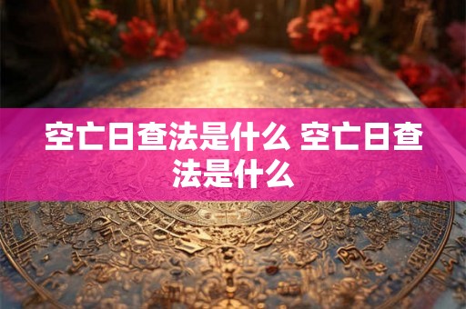 空亡日查法是什么 空亡日查法是什么 空亡日查法是什么 空亡日查法是什么