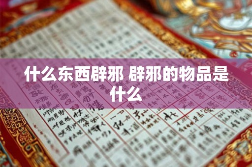 什么东西辟邪 辟邪的物品是什么