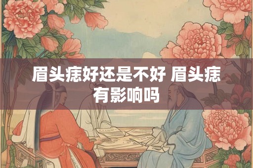 眉头痣好还是不好 眉头痣有影响吗 眉头痣好还是不好 眉头痣有影响吗