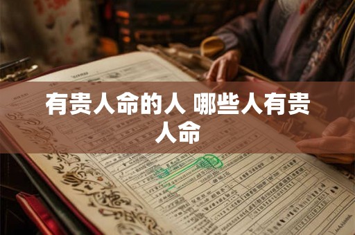 有贵人命的人 哪些人有贵人命 有贵人命的人 哪些人有贵人命
