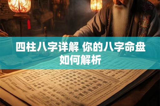 四柱八字详解 你的八字命盘如何解析 四柱八字详解 你的八字命盘如何解析