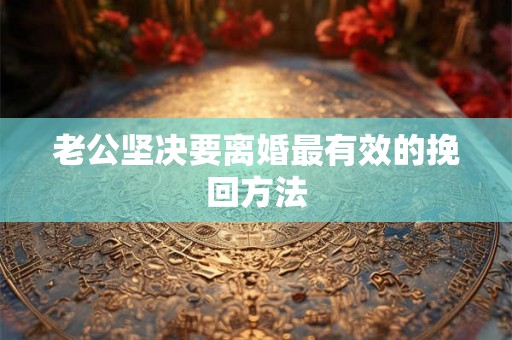 老公坚决要离婚最有效的挽回方法