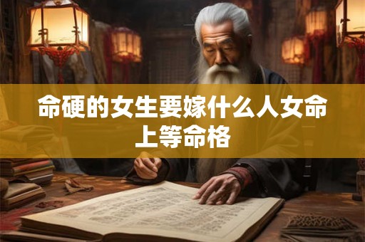 命硬的女生要嫁什么人女命上等命格
